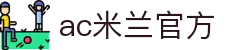 AC米兰(中国)体育官方网站-MILAN SPORTS